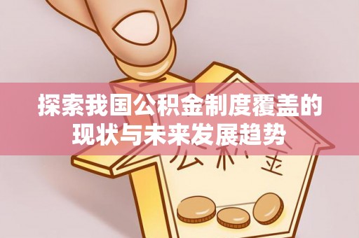 小港探索我国公积金制度覆盖的现状与未来发展趋势