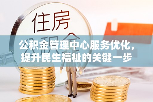 小港公积金管理中心服务优化，提升民生福祉的关键一步