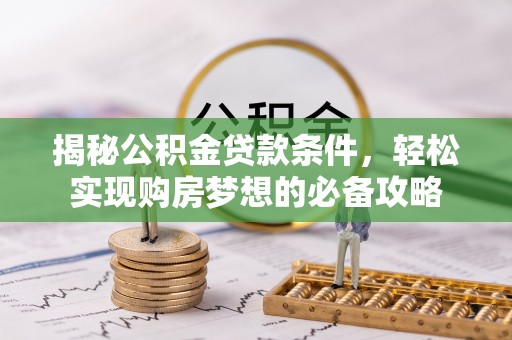 小港揭秘公积金贷款条件，轻松实现购房梦想的必备攻略