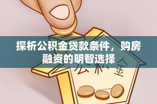 小港探析公积金贷款条件，购房融资的明智选择