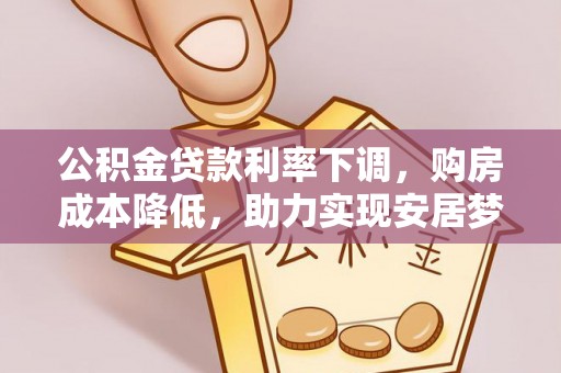 小港公积金贷款利率下调，购房成本降低，助力实现安居梦想