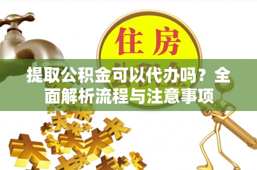 小港提取公积金可以代办吗？全面解析流程与注意事项
