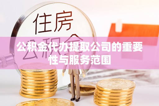 小港公积金代办提取公司的重要性与服务范围