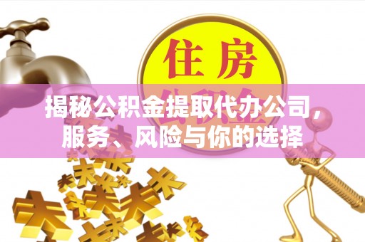 小港揭秘公积金提取代办公司，服务、风险与你的选择