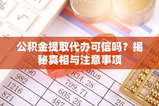 小港公积金提取代办可信吗？揭秘真相与注意事项