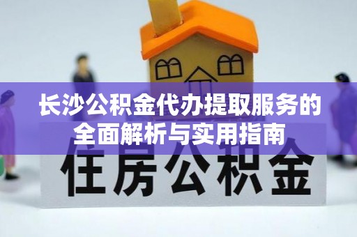 小港长沙公积金代办提取服务的全面解析与实用指南