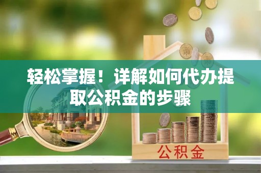 小港轻松掌握！详解如何代办提取公积金的步骤