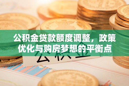 小港公积金贷款额度调整，政策优化与购房梦想的平衡点