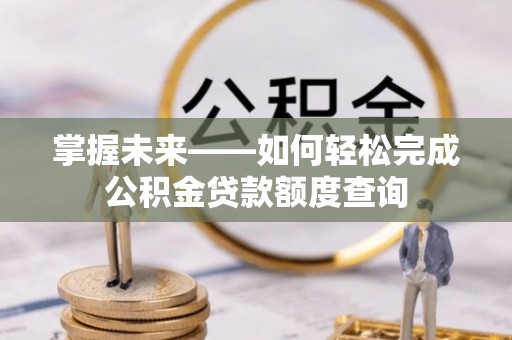 小港掌握未来——如何轻松完成公积金贷款额度查询