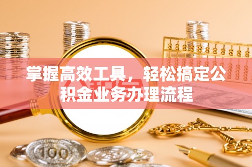 小港掌握高效工具，轻松搞定公积金业务办理流程