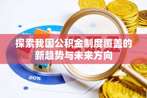 小港探索我国公积金制度覆盖的新趋势与未来方向