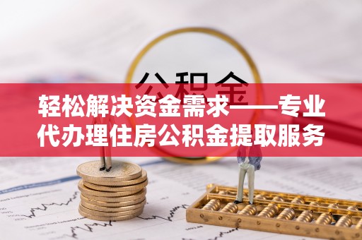 小港轻松解决资金需求——专业代办理住房公积金提取服务