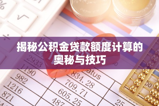 小港揭秘公积金贷款额度计算的奥秘与技巧