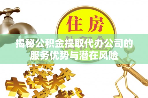 小港揭秘公积金提取代办公司的服务优势与潜在风险
