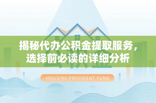 小港揭秘代办公积金提取服务，选择前必读的详细分析