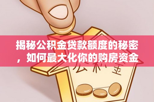 小港揭秘公积金贷款额度的秘密，如何最大化你的购房资金