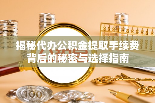 小港揭秘代办公积金提取手续费背后的秘密与选择指南