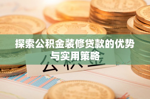小港探索公积金装修贷款的优势与实用策略