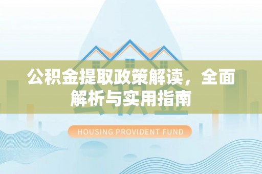 小港公积金提取政策解读，全面解析与实用指南