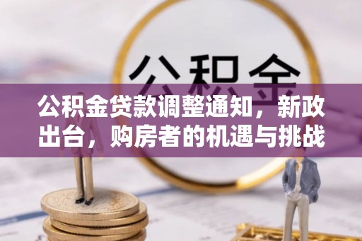 小港公积金贷款调整通知，新政出台，购房者的机遇与挑战