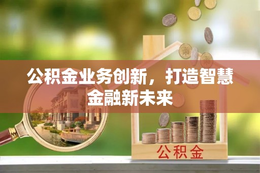 小港公积金业务创新，打造智慧金融新未来