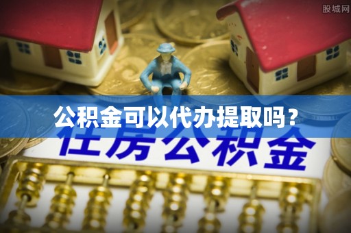 小港公积金可以代办提取吗？