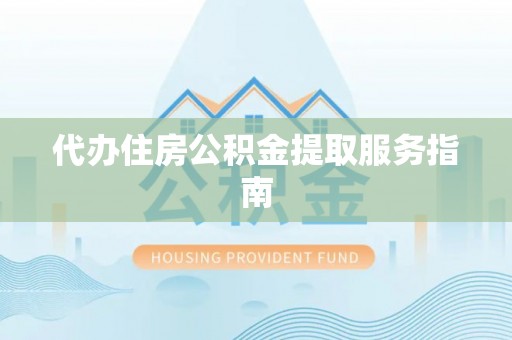 小港代办住房公积金提取服务指南