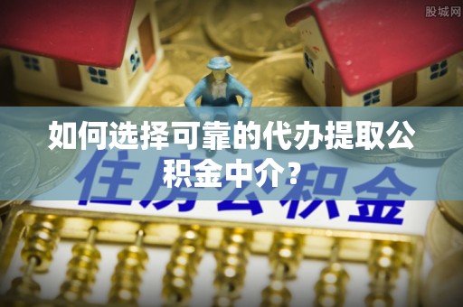 小港如何选择可靠的代办提取公积金中介？