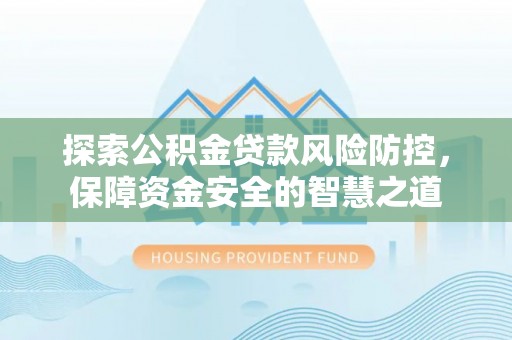 小港探索公积金贷款风险防控，保障资金安全的智慧之道