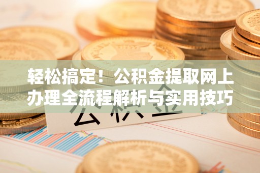小港轻松搞定！公积金提取网上办理全流程解析与实用技巧