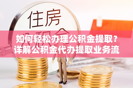 小港如何轻松办理公积金提取？详解公积金代办提取业务流程与优势