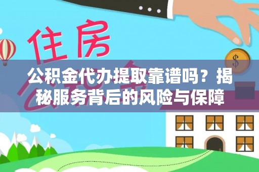 小港公积金代办提取靠谱吗？揭秘服务背后的风险与保障