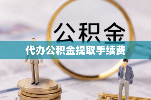 小港代办公积金提取手续费