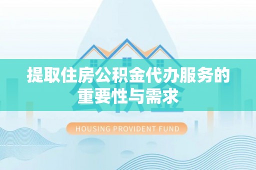 小港提取住房公积金代办服务的重要性与需求