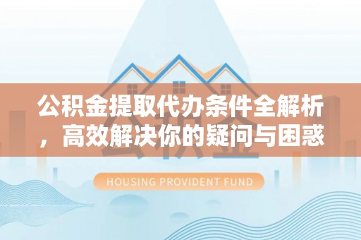 小港公积金提取代办条件全解析，高效解决你的疑问与困惑