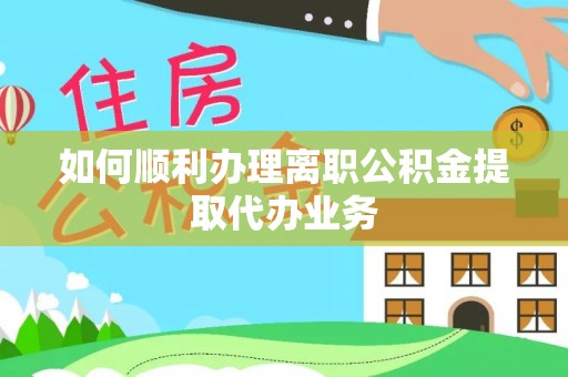 小港如何顺利办理离职公积金提取代办业务