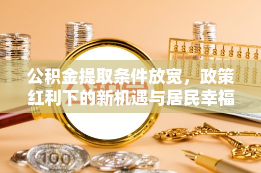 小港公积金提取条件放宽，政策红利下的新机遇与居民幸福感提升
