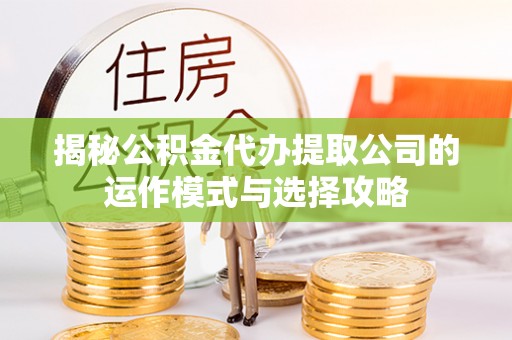 小港揭秘公积金代办提取公司的运作模式与选择攻略
