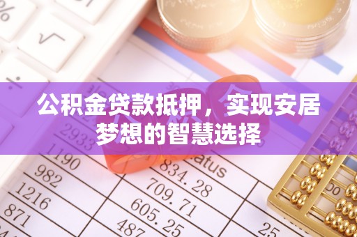 小港公积金贷款抵押，实现安居梦想的智慧选择