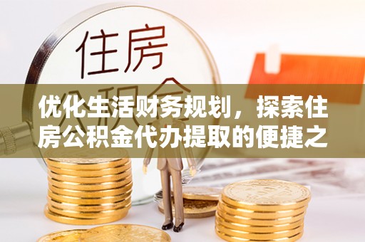 小港优化生活财务规划，探索住房公积金代办提取的便捷之道