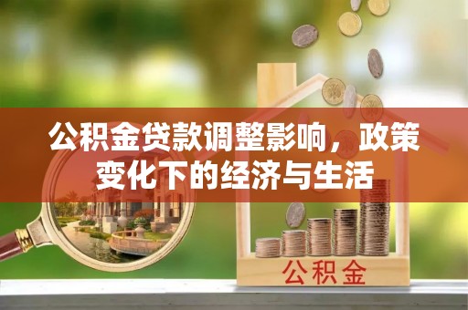 小港公积金贷款调整影响，政策变化下的经济与生活