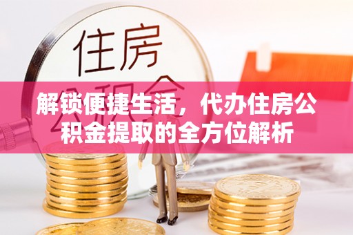小港解锁便捷生活，代办住房公积金提取的全方位解析