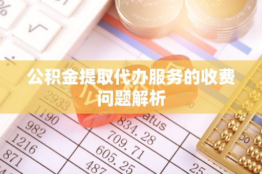小港公积金提取代办服务的收费问题解析