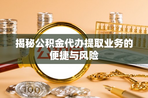 小港揭秘公积金代办提取业务的便捷与风险