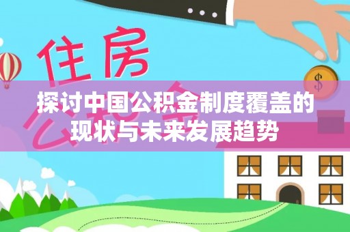 小港探讨中国公积金制度覆盖的现状与未来发展趋势