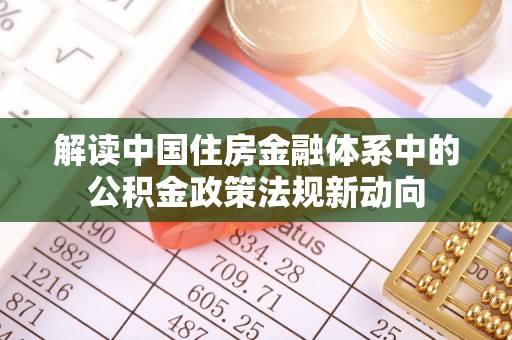 小港解读中国住房金融体系中的公积金政策法规新动向