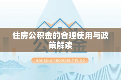 小港住房公积金的合理使用与政策解读