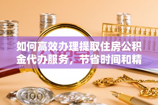 小港如何高效办理提取住房公积金代办服务，节省时间和精力