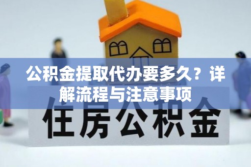 小港公积金提取代办要多久？详解流程与注意事项