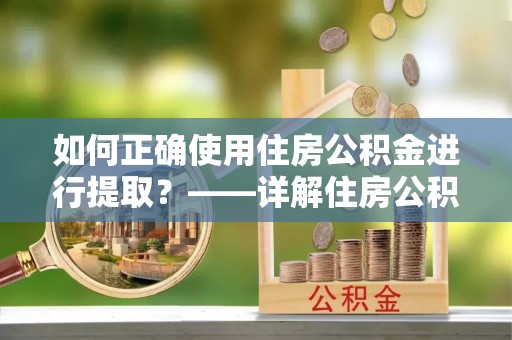 小港如何正确使用住房公积金进行提取？——详解住房公积金代办提取流程与注意事项